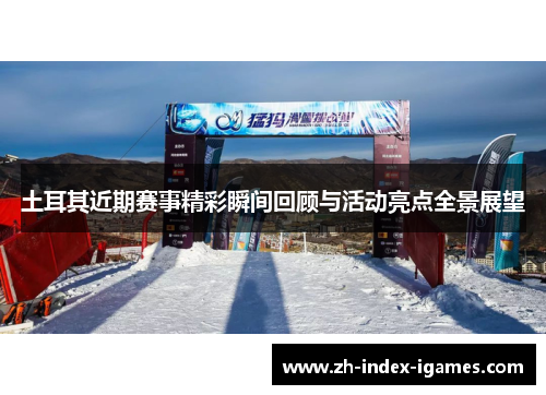 土耳其近期赛事精彩瞬间回顾与活动亮点全景展望