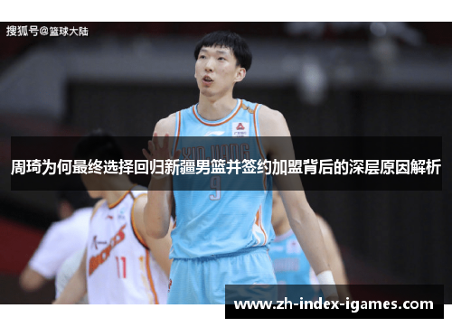 周琦为何最终选择回归新疆男篮并签约加盟背后的深层原因解析