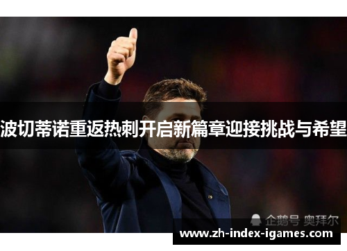 波切蒂诺重返热刺开启新篇章迎接挑战与希望 波切蒂诺重返热刺开启新篇章迎接挑战与希望