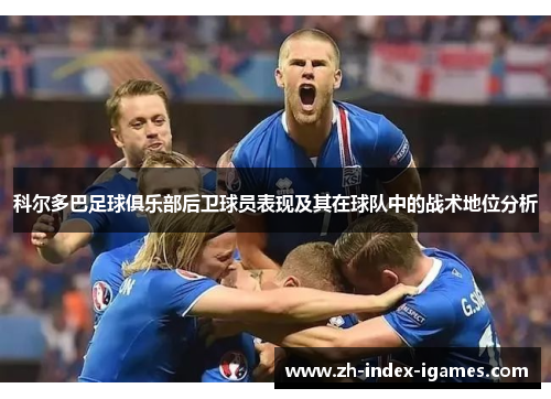 科尔多巴足球俱乐部后卫球员表现及其在球队中的战术地位分析