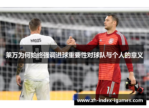 莱万为何始终强调进球重要性对球队与个人的意义 莱万为何始终强调进球重要性对球队与个人的意义