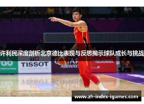 许利民深度剖析北京德比表现与反思揭示球队成长与挑战 许利民深度剖析北京德比表现与反思揭示球队成长与挑战