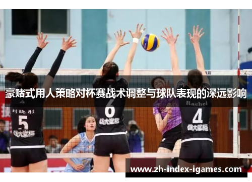 豪赌式用人策略对杯赛战术调整与球队表现的深远影响 豪赌式用人策略对杯赛战术调整与球队表现的深远影响