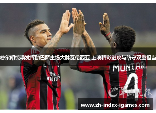 费尔明惊艳发挥助巴萨主场大胜瓦伦西亚 上演精彩进攻与防守双重担当 费尔明惊艳发挥助巴萨主场大胜瓦伦西亚 上演精彩进攻与防守双重担当