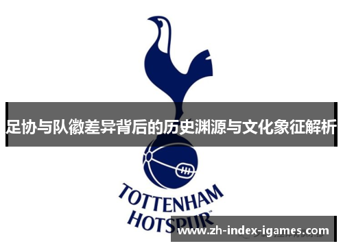足协与队徽差异背后的历史渊源与文化象征解析 足协与队徽差异背后的历史渊源与文化象征解析