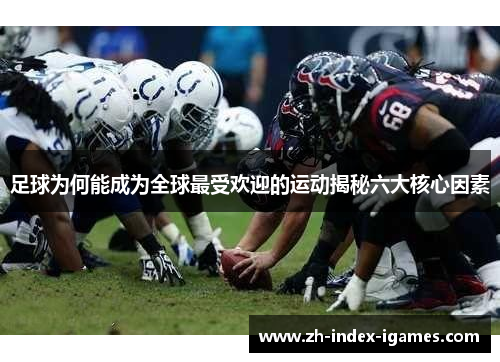 足球为何能成为全球最受欢迎的运动揭秘六大核心因素 足球为何能成为全球最受欢迎的运动揭秘六大核心因素