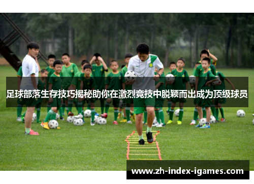 足球部落生存技巧揭秘助你在激烈竞技中脱颖而出成为顶级球员 足球部落生存技巧揭秘助你在激烈竞技中脱颖而出成为顶级球员
