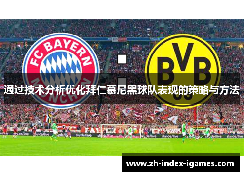 通过技术分析优化拜仁慕尼黑球队表现的策略与方法 通过技术分析优化拜仁慕尼黑球队表现的策略与方法