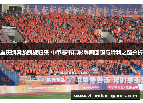 重庆铜梁龙凯旋归来 中甲赛事精彩瞬间回顾与胜利之路分析