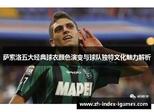 萨索洛五大经典球衣颜色演变与球队独特文化魅力解析