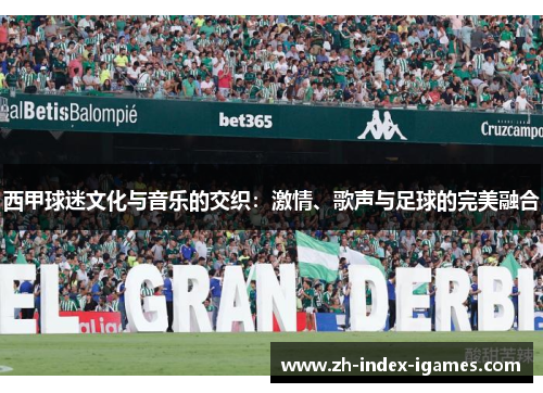 西甲球迷文化与音乐的交织:激情、歌声与足球的完美融合 西甲球迷文化与音乐的交织:激情、歌声与足球的完美融合