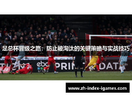 足总杯晋级之路:防止被淘汰的关键策略与实战技巧 足总杯晋级之路:防止被淘汰的关键策略与实战技巧