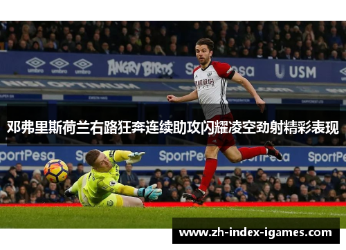 邓弗里斯荷兰右路狂奔连续助攻闪耀凌空劲射精彩表现