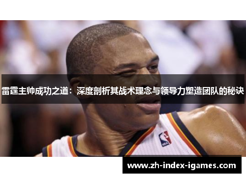 雷霆主帅成功之道：深度剖析其战术理念与领导力塑造团队的秘诀