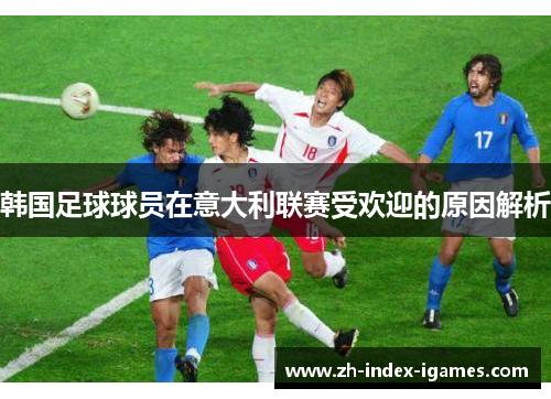 韩国足球球员在意大利联赛受欢迎的原因解析