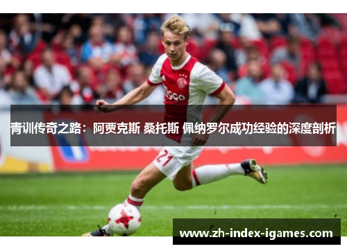 青训传奇之路：阿贾克斯 桑托斯 佩纳罗尔成功经验的深度剖析